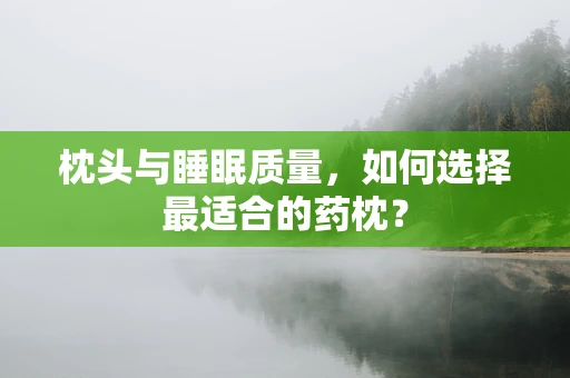 枕头与睡眠质量，如何选择最适合的药枕？
