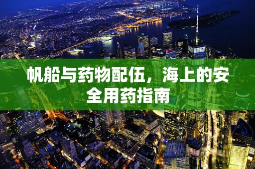 帆船与药物配伍，海上的安全用药指南