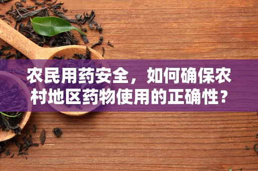 农民用药安全，如何确保农村地区药物使用的正确性？