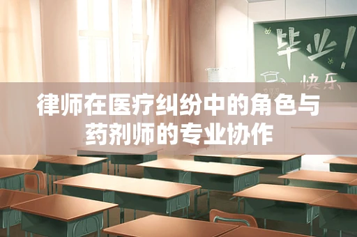 律师在医疗纠纷中的角色与药剂师的专业协作