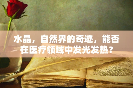 水晶，自然界的奇迹，能否在医疗领域中发光发热？