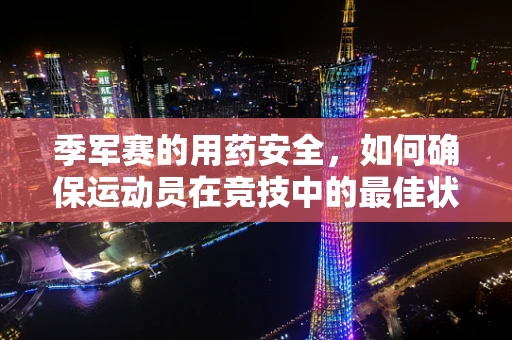 季军赛的用药安全，如何确保运动员在竞技中的最佳状态？