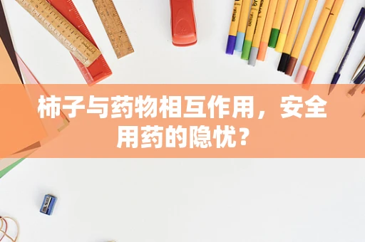 柿子与药物相互作用，安全用药的隐忧？
