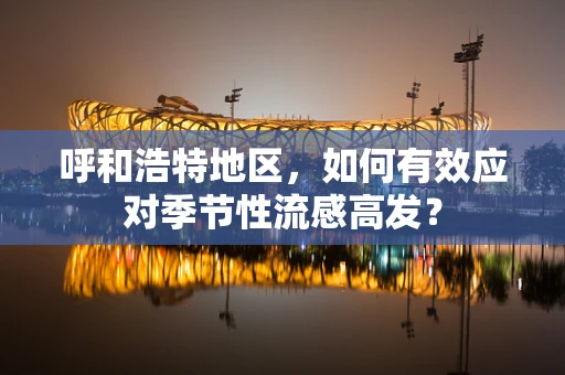 呼和浩特地区，如何有效应对季节性流感高发？