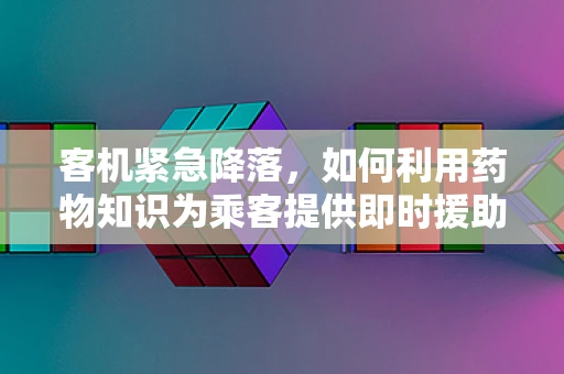 客机紧急降落，如何利用药物知识为乘客提供即时援助？