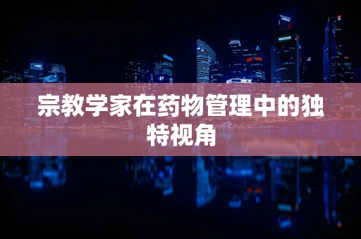 宗教学家在药物管理中的独特视角