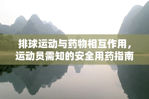 排球运动与药物相互作用，运动员需知的安全用药指南