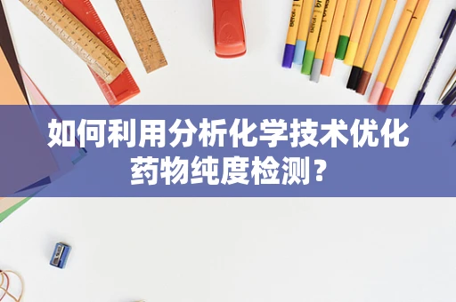 如何利用分析化学技术优化药物纯度检测？