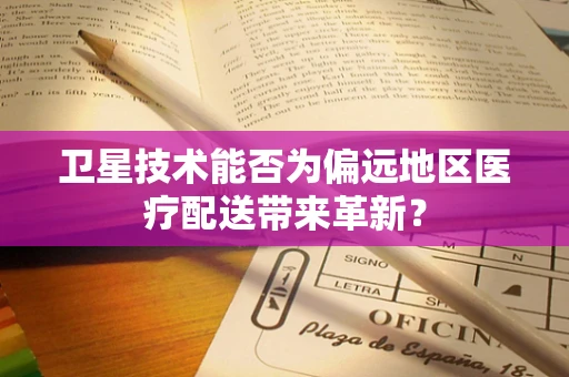 卫星技术能否为偏远地区医疗配送带来革新？