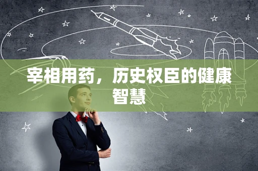 宰相用药，历史权臣的健康智慧