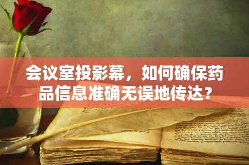 会议室投影幕，如何确保药品信息准确无误地传达？