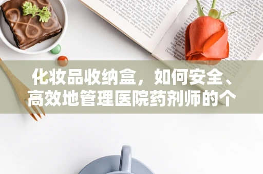 化妆品收纳盒，如何安全、高效地管理医院药剂师的个人护理用品？