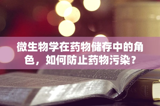 微生物学在药物储存中的角色，如何防止药物污染？