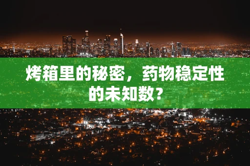 烤箱里的秘密，药物稳定性的未知数？