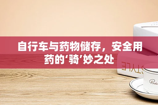 自行车与药物储存，安全用药的‘骑’妙之处
