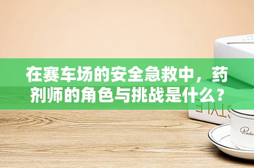 在赛车场的安全急救中，药剂师的角色与挑战是什么？