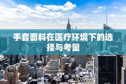 手套面料在医疗环境下的选择与考量