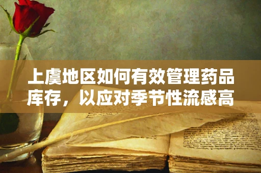 上虞地区如何有效管理药品库存，以应对季节性流感高峰？