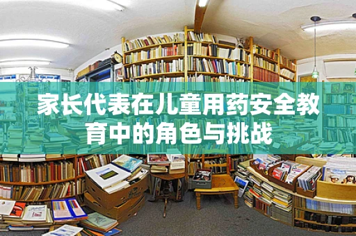 家长代表在儿童用药安全教育中的角色与挑战