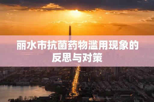 丽水市抗菌药物滥用现象的反思与对策