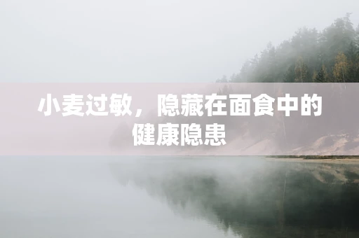 小麦过敏，隐藏在面食中的健康隐患
