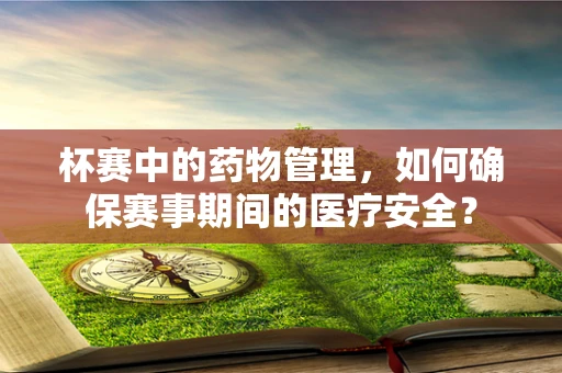 杯赛中的药物管理，如何确保赛事期间的医疗安全？