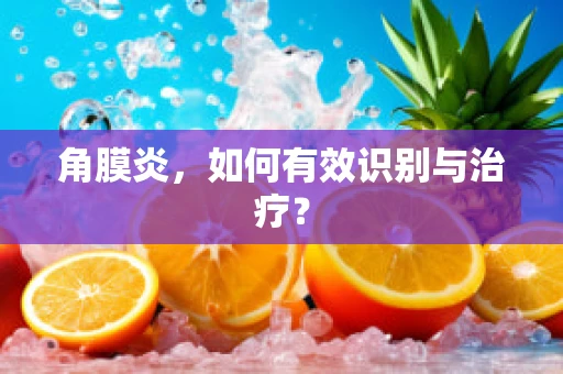 角膜炎，如何有效识别与治疗？
