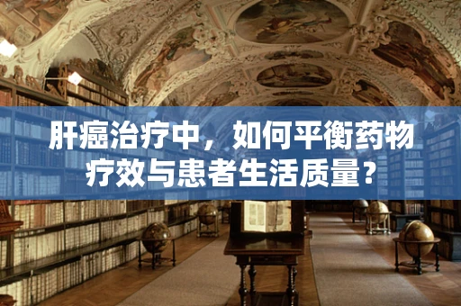 肝癌治疗中，如何平衡药物疗效与患者生活质量？
