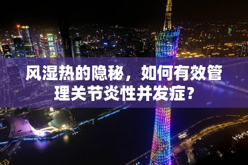 风湿热的隐秘，如何有效管理关节炎性并发症？