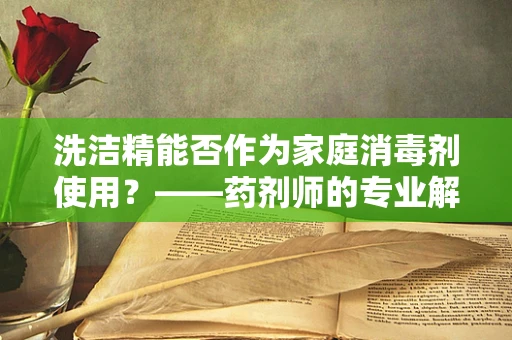 洗洁精能否作为家庭消毒剂使用？——药剂师的专业解读