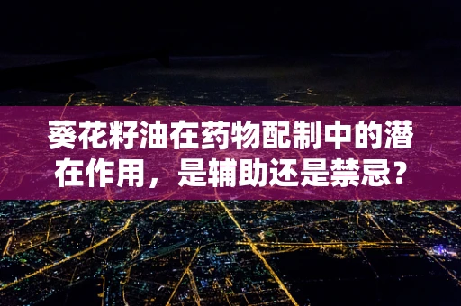 葵花籽油在药物配制中的潜在作用，是辅助还是禁忌？