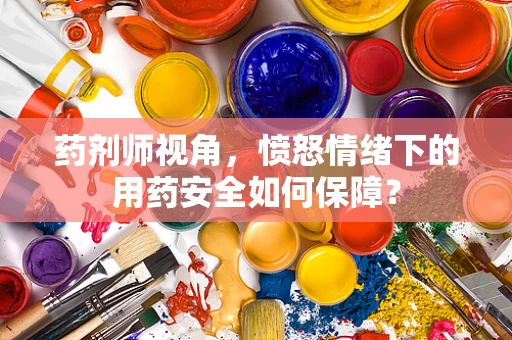 药剂师视角，愤怒情绪下的用药安全如何保障？