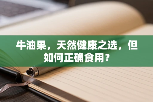 牛油果，天然健康之选，但如何正确食用？