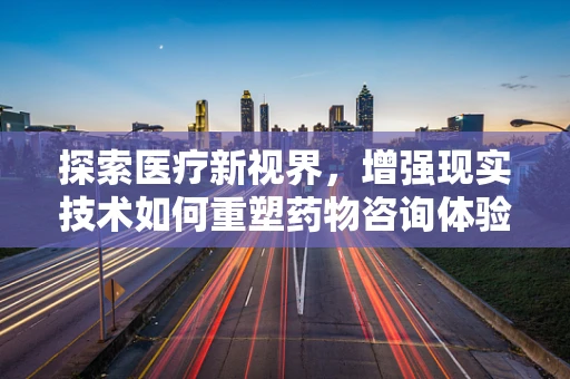 探索医疗新视界，增强现实技术如何重塑药物咨询体验？