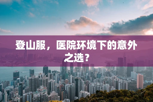 登山服，医院环境下的意外之选？