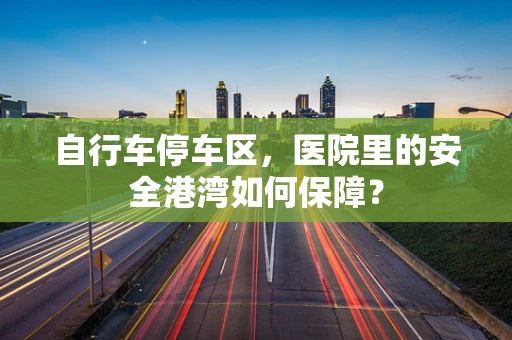 自行车停车区，医院里的安全港湾如何保障？