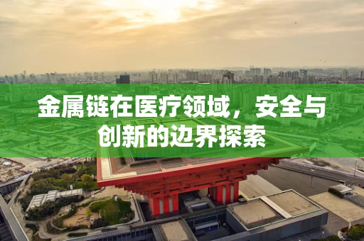 金属链在医疗领域，安全与创新的边界探索