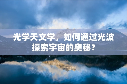 光学天文学，如何通过光波探索宇宙的奥秘？