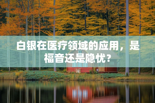 白银在医疗领域的应用，是福音还是隐忧？