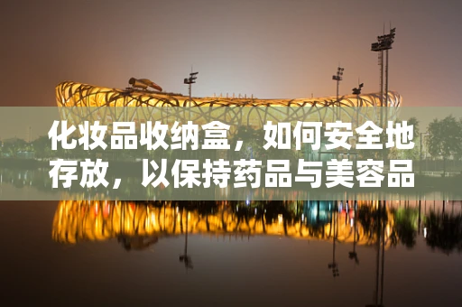 化妆品收纳盒，如何安全地存放，以保持药品与美容品的界限？