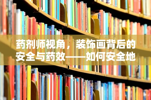 药剂师视角，装饰画背后的安全与药效——如何安全地在家中悬挂？