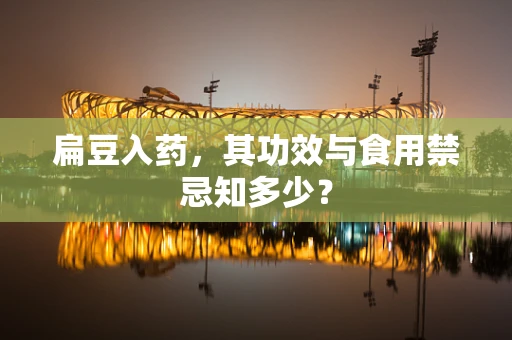 扁豆入药，其功效与食用禁忌知多少？