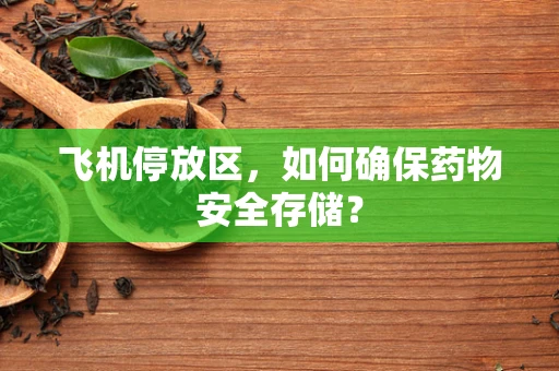 飞机停放区，如何确保药物安全存储？