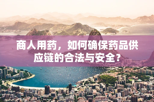 商人用药，如何确保药品供应链的合法与安全？