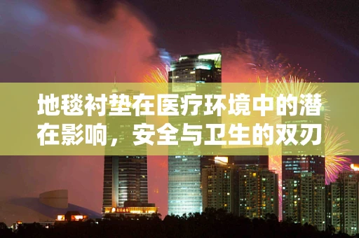 地毯衬垫在医疗环境中的潜在影响，安全与卫生的双刃剑？