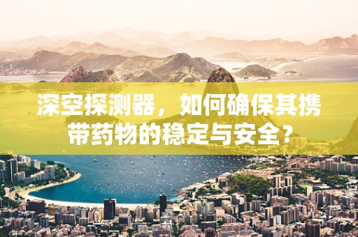 深空探测器，如何确保其携带药物的稳定与安全？