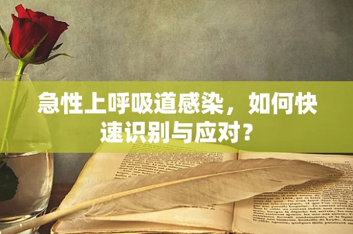 急性上呼吸道感染，如何快速识别与应对？