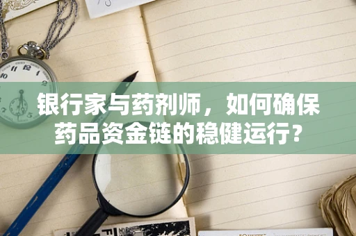 银行家与药剂师，如何确保药品资金链的稳健运行？