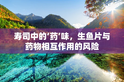 寿司中的‘药’味，生鱼片与药物相互作用的风险