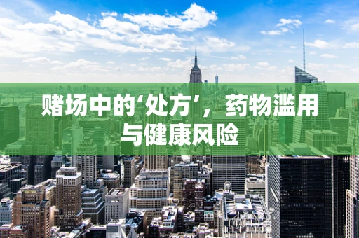 赌场中的‘处方’，药物滥用与健康风险